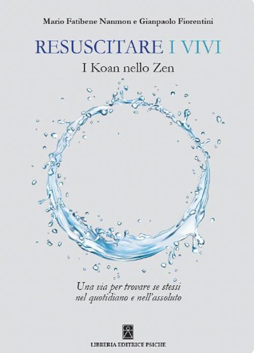 Resuscitare i vivi. I Koan nello Zen una via per trovare se stessi nel quotidiano e nell'assoluto - Gianpaolo Fiorentini,Mario Fatibene Nanmon - copertina