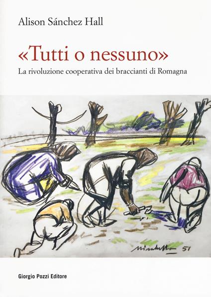 «Tutti o nessuno». La rivoluzione cooperativa dei braccianti di Romagna - Alison Sanchez Hall - copertina