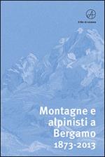 Montagne e alpinisti a Bergamo. 1873-2013. Catalogo della mostra. (Bergamo, 23 ottobre-11 dicembre 2013). Ediz. illustrata