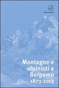 Montagne e alpinisti a Bergamo. 1873-2013. Catalogo della mostra. (Bergamo, 23 ottobre-11 dicembre 2013) - copertina