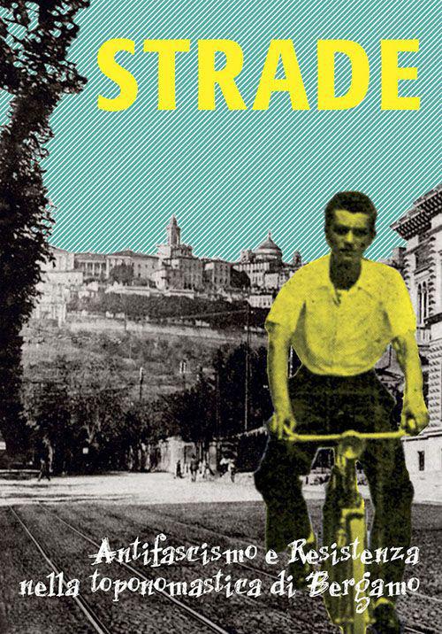 Strade. Antifascismo e Resistenza nella toponomastica di Bergamo - Paolo Rizzi - copertina
