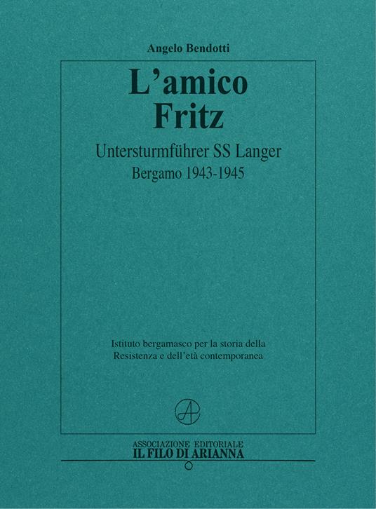 L'amico Fritz. Untersturmführer SS Langer. Bergamo 1943-1945 - Angelo Bendotti - copertina