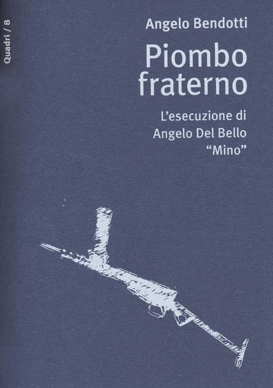 Piombo fraterno. L'esecuzione di Angelo Del Bello "Mino" - Angelo Bendotti - copertina