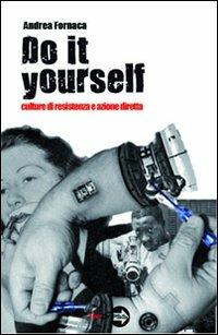 Do it yourself. Culture di resistenza e azione diretta - Andrea Fornaca - copertina