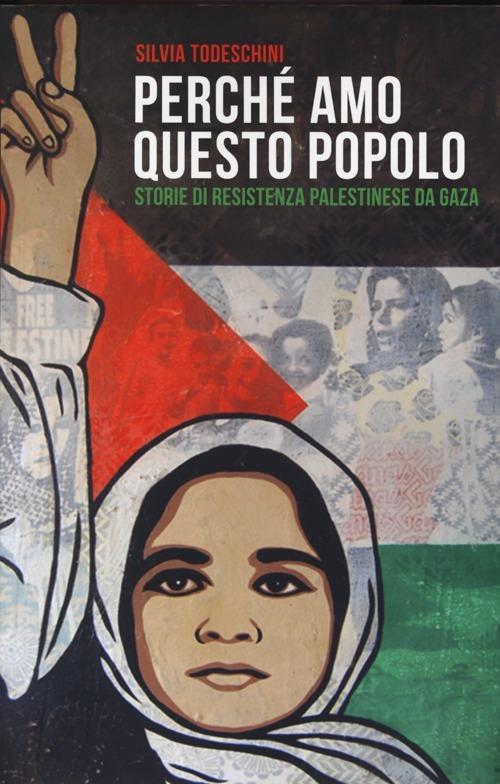 Perché amo questo popolo. Storie di resistenza palestinese da Gaza - Silvia Todeschini - copertina