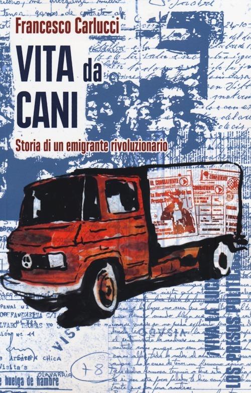 Vita da cani. Storia di un emigrante rivoluzionario - Francesco Carlucci - copertina