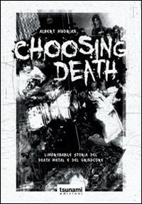 Choosing death. L'improbabile storia del death metal e del grindcore - Albert Mudrian - copertina