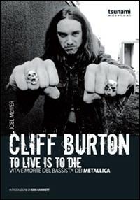 Cliff Burton. To live is to die. Vita e morte del bassista dei Metallica - Joel McIver - copertina
