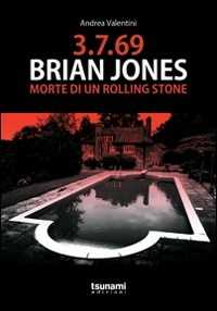 Libro 3.7.69. Brian Jones. Morte di un Rolling Stone Andrea Valentini