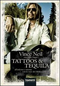 Tattoos & Tequila. All'inferno e ritorno con la voce dei Mötley Crüe - Vince Neil,Mike Sager - copertina