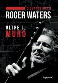 Roger Waters. Oltre il muro - Giovanni Rossi - copertina