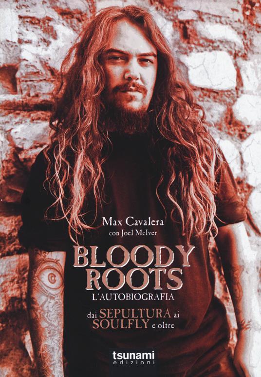 Bloody Roots. L'autobiografia. Dai Sepultura ai Soulfly e oltre - Max Cavalera,Joel McIver - copertina