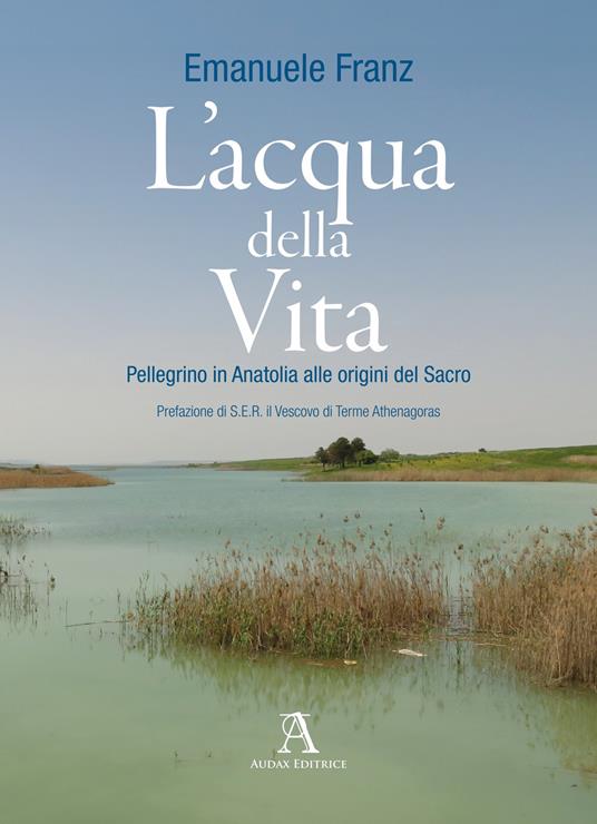 L'acqua della vita. Pellegrino in Anatolia alle origini del sacro - Emanuele Franz - copertina