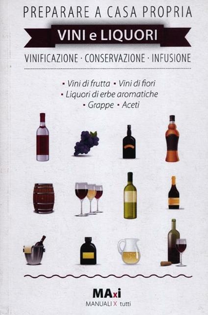 Preparare a casa propria vini e liquori. Vinificazione, conservazione, infusione - Marco Abate,Alessandro Guzzi - copertina