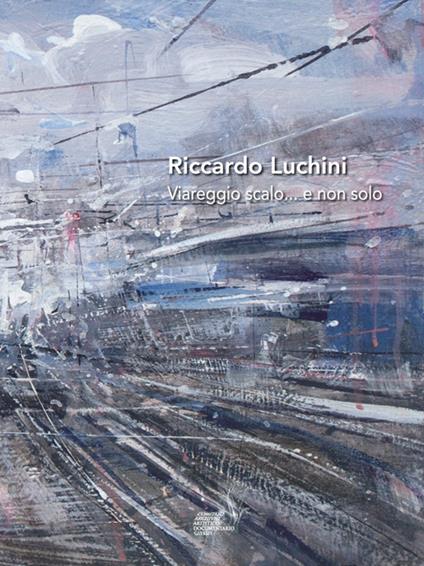Riccardo Luchini. Viareggio scalo... e non solo - copertina