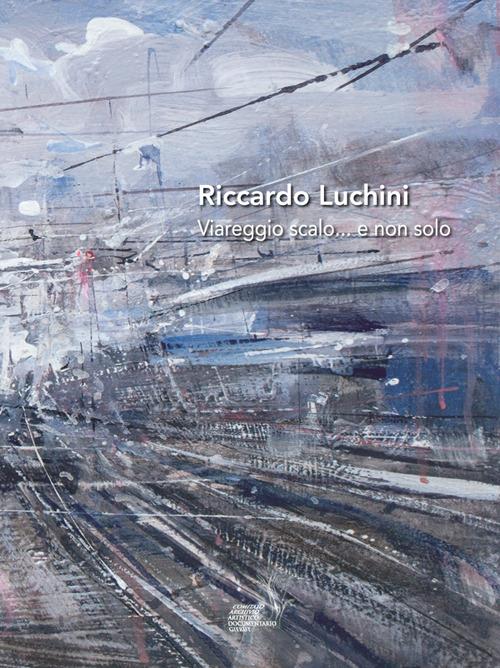 Riccardo Luchini. Viareggio scalo... e non solo - copertina