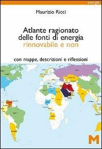 Atlante ragionato delle fonti di energia rinnovabile e non. Con mappe, descrizioni e riflessioni - Maurizio Ricci - copertina