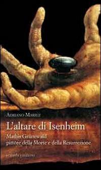 L'altare di Isenheim. Mathis Grünewald pittore della morte e della resurrezione - Adriano Mariuz - copertina