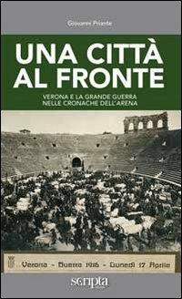 Una città al fronte. Verona e la grande guerra nelle cronache dell'Arena - Giovanni Priante - copertina