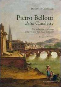 Pietro Belloti detto Canaletty. Un vedutista veneziano nella Francia dell'Ancien Regime - Domenico Crivellari - copertina