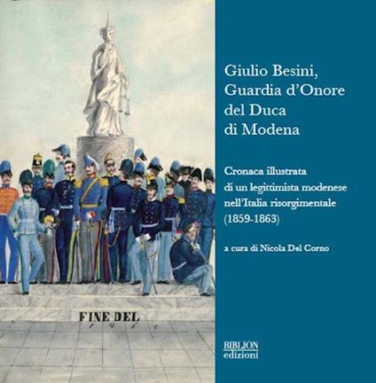 Giulio Besini, guardia d'onore del duca di Modena. Cronaca illustrata di un legittimista modenese nell'Italia risorgimentale (1859-1863) - copertina