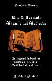 Riti e formule magiche nel medioevo. Incantesimi e sortilegi, talismani e rimedi, tratti da antichi grimori - Pasquale Battista - copertina