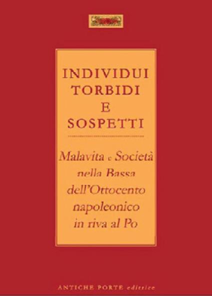 Individui torbidi e sospetti. Malavita e società nella Bassa dell'Ottocento napoleonico in riva al Po - copertina