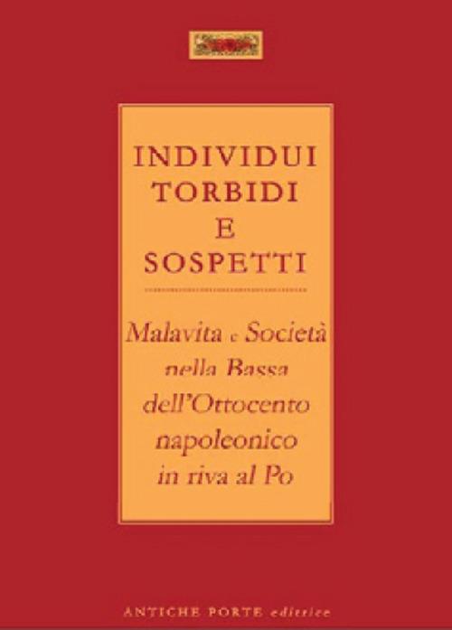 Individui torbidi e sospetti. Malavita e società nella Bassa dell'Ottocento napoleonico in riva al Po - copertina