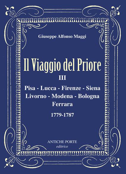 Il viaggio del Priore. Vol. 3: Pisa, Lucca, Firenze, Siena, Livorno, Modena, Bologna, Ferrara 1779-1787 - Giuseppe Alfonso Maggi - copertina