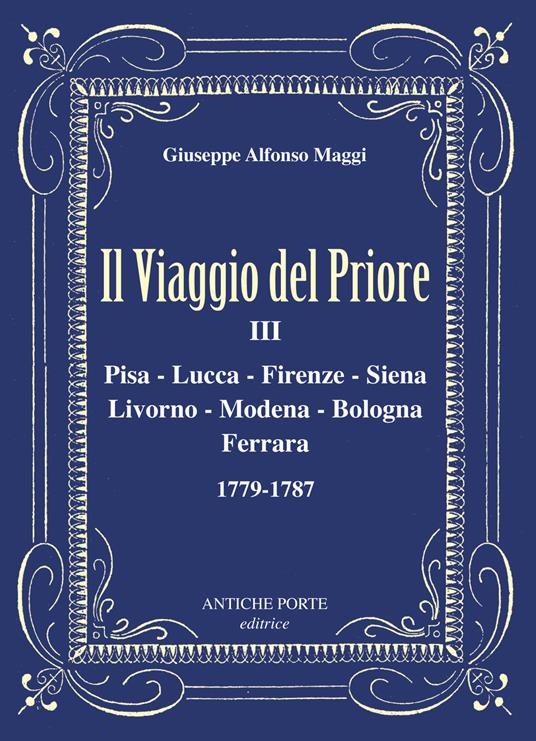 Il viaggio del Priore. Vol. 3: Pisa, Lucca, Firenze, Siena, Livorno, Modena, Bologna, Ferrara 1779-1787 - Giuseppe Alfonso Maggi - copertina