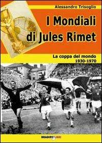 I mondiali di Rimet. La coppa del mondo tra il 1930 e il 1970 - Alessandro Trisoglio - 2