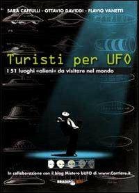 Turisti per UFO. I 51 luoghi «alieni» da visitare nel mondo - Sara Cafulli,Ottavio Daviddi,Flavio Vanetti - copertina