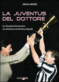 La Juventus del dottore. La dinastia bianconera da Umberto ad Andrea Agnelli - Nicola Negro - copertina