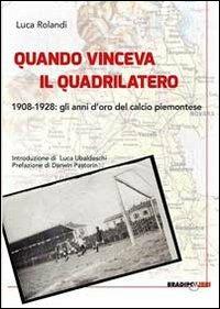Libro Quando vinceva il quadrilatero 1908-1928. Gli anni d'oro del calcio piemontese Luca Rolandi