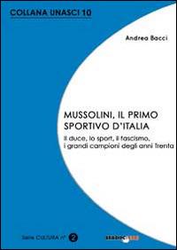 Mussolini, il primo sportivo d'Italia. Il duce, lo sport, il fascismo, i grandi campioni degli anni Trenta - Andrea Bacci - copertina