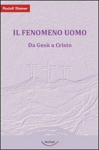 Il fenomeno uomo. Da Gesù a Cristo - Rudolf Steiner - copertina