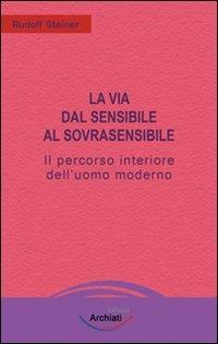 La via dal sensibile al sovrasensibile. Il percorso interiore dell'uomo moderno - Rudolf Steiner - copertina