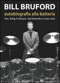 Bill Bruford. Autobiografia alla batteria. Yes, King Crimson, Earthworks e non solo - Bill Bruford - copertina