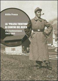 La polizia trentina ai confini del Reich. Una testimonianza 1943-1945 - Attilio Fronza - copertina