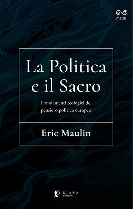 La politica e il sacro. I fondamenti teologici del pensiero politico europeo - Eric Maulin - copertina