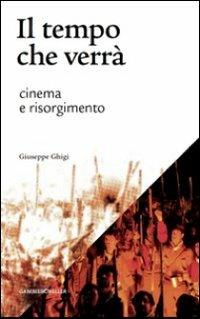 Il tempo che verrà. Cinema e Risorgimento. 1905-2011 - Giuseppe Ghigi - copertina