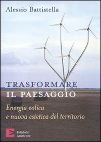 Trasformare il paesaggio. Energia eolica e nuova estetica del territorio - Alessio Battistella - copertina