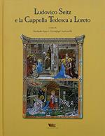 Ludovico Seitz e la cappella tedesca a Loreto. Ediz. illustrata