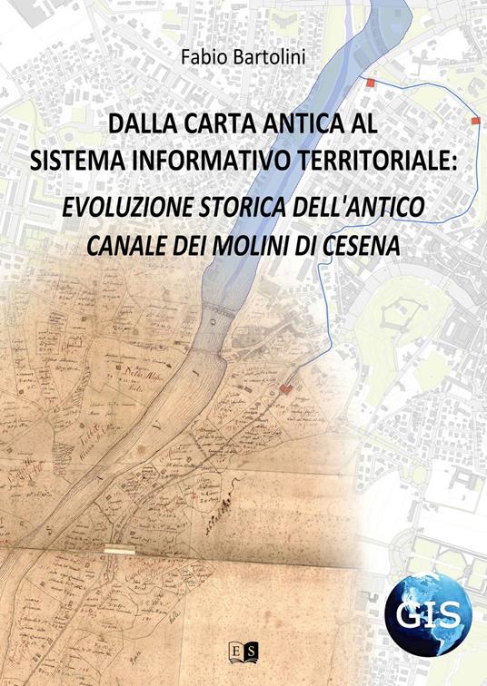 Dalla carta antica al Sistema Informativo Territoriale: evoluzione storica dell'antico canale dei molini di Cesena - Fabio Bartolini - copertina
