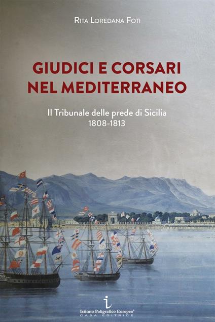 Giudici e corsari nel Mediterraneo. Il Tribunale delle prede di Sicilia 1808-1813 - Rita Loredana Foti - copertina