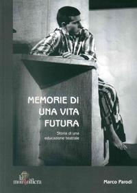 Memorie di una vita futura. Storia di una educazione teatrale - Marco Parodi - copertina