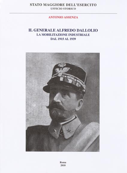 Il Generale Alfredo Dallolio. La mobilitazione industriale dal 1915 al 1939 - Antonio Assenza - copertina