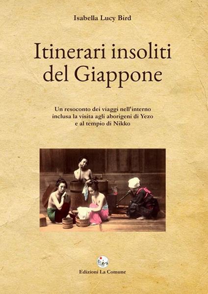 Itinerari insoliti del Giappone. Un resoconto dei viaggi nell'interno inclusa la visita agli aborigeni di Yezo e al tempio di Nikko - Isabella Lucy Bird - copertina