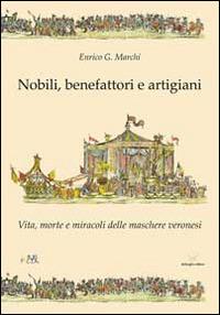 Nobili, benefattori e artigiani. Vita, morte e miracoli delle maschere veronesi - Enrico Marchi - copertina