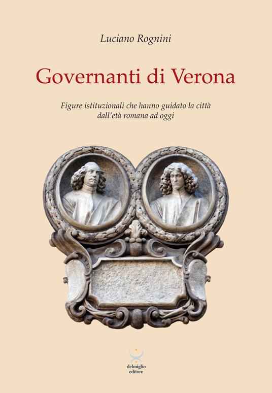 Governanti di Verona. Figure istituzionali che hanno guidato la città dall'età romana ad oggi - Luciano Rognini - copertina